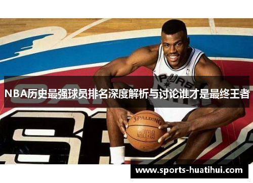 NBA历史最强球员排名深度解析与讨论谁才是最终王者