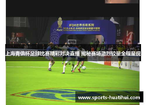 上海青俱杯足球比赛精彩对决直播 揭秘赛场激烈较量全程呈现