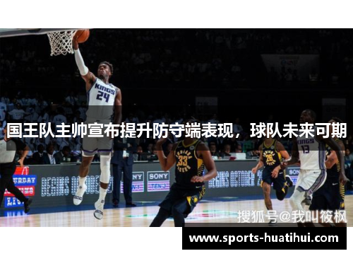 国王队主帅宣布提升防守端表现，球队未来可期