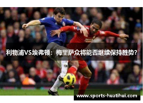 利物浦VS埃弗顿：梅里萨众将能否继续保持胜势？