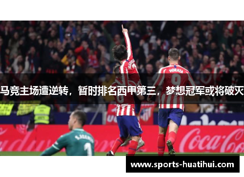 马竞主场遭逆转，暂时排名西甲第三，梦想冠军或将破灭